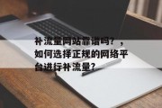 补流量网站靠谱吗？，如何选择正规的网络平台进行补流量?