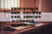 互联网行业中的AI网站插件，应用价值与潜在风险，互联网行业中 AI 公司插件的应用价值与潜在风险，互联网行业的AI插件，价值与风险分析