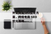 外贸网站SEO优化方案，跨境电商 SEO优化策略