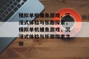 模拟单机捕鱼游戏，沉浸式体验与乐趣探索，模拟单机捕鱼游戏，沉浸式体验与乐趣探索之旅