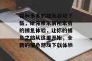 福利多多的捕鱼游戏下载，给你带来前所未有的捕鱼体验，让你的捕鱼之旅从这里开始，全新的捕鱼游戏下载体验