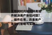 互联网时代如何利用插件解决用户体验问题？，插件应用，改善用户体验的策略与实践，插件提升用户体验策略与实践