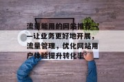 流量能用的网站推荐——让业务更好地开展，流量管理，优化网站用户体验提升转化率，流量管理，如何让你的网站运营更加顺畅？