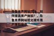 乌鲁木齐网站优化，如何提高用户体验？，乌鲁木齐网站优化提升用户体验指南