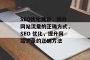 SEO优化建设，提升网站流量的正确方式，SEO 优化，提升网站流量的正确方法，SEO优化，提高网站流量的有效策略