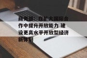 商务部：在扩大国际合作中提升开放能力 建设更高水平开放型经济新体制