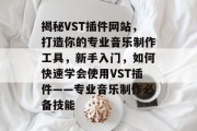 揭秘VST插件网站，打造你的专业音乐制作工具，新手入门，如何快速学会使用VST插件——专业音乐制作必备技能