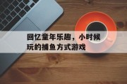 回忆童年乐趣，小时候玩的捕鱼方式游戏