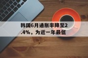 韩国6月通胀率降至2.4%，为近一年最低