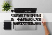 中山网站优化方案: 以创新技术驱动网站建设，中山网站优化方案，新技术引领网站建设，中山网站优化方案，新技术+创新技术助力网站发展