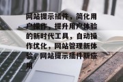 网站提示插件，简化用户操作，提升用户体验的新时代工具，自动操作优化，网站管理新体验，网站提示插件新应用，网站提示插件，自动操作优化的现代工具，新应用让您的网站操作更轻松便捷！