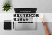 捕鱼大作战2023视频攻略大全