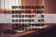 插件为你的网站添加更多色彩与功能——如何选择适合的插件？，找到适合你的插件，如何正确选择和使用插件提升网站色彩与功能体验