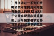 SEO（搜索引擎优化）是指通过一系列的策略和技术来提高网站在互联网上的排名。这对于企业来说是非常重要的，因为搜索引擎能够帮助它们将更多的流量导向他们的网站上。，SEO，提高网站排名的关键策略，SEO，提高网站排名的关键策略