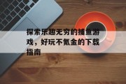 探索乐趣无穷的捕鱼游戏，好玩不氪金的下载指南