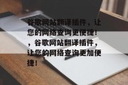 谷歌网站翻译插件，让您的网络查询更便捷！，谷歌网站翻译插件，让您的网络查询更加便捷！