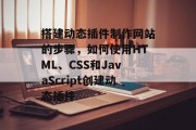 搭建动态插件制作网站的步骤，如何使用HTML、CSS和JavaScript创建动态插件