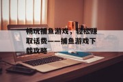 畅玩捕鱼游戏，轻松赚取话费——捕鱼游戏下载攻略