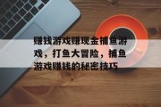 赚钱游戏赚现金捕鱼游戏，打鱼大冒险，捕鱼游戏赚钱的秘密技巧