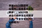 使用win10翻译网站插件，实现高效语言翻译！，win10快速运行的中文在线翻译工具，节省你宝贵的时间和精力!，win10中快速高效的中文在线翻译神器曝光！瞬间翻译中文！