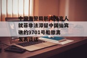 中国海警局新闻发言人就菲非法滞留中国仙宾礁的9701号船撤离发表谈话