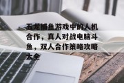 五龙捕鱼游戏中的人机合作，真人对战电脑斗鱼，双人合作策略攻略大全