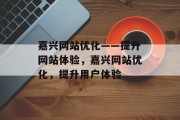 嘉兴网站优化——提升网站体验，嘉兴网站优化，提升用户体验，嘉兴网站优化，提升用户体验的关键策略