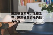 逍遥捕鱼游戏，渔猎无界，逍遥捕鱼游戏的魅力分享