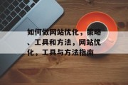 如何做网站优化，策略、工具和方法，网站优化，工具与方法指南