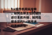 fsx插件机网站攻略，如何选择合适的插件进行系统升级，如何选择合适的fsx插件进行系统升级？，如何选择适合的FSX插件进行系统升级？