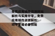 免费应用插件资源网站解析与实用分享，免费应用插件资源解析: 动手掌握必备技能