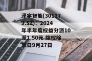 泽宇智能(301179.SZ)：2024年半年度权益分派10派1.50元 除权除息日9月27日