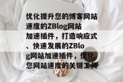 优化提升您的博客网站速度的ZBlog网站加速插件，打造响应式、快速发展的ZBlog网站加速插件，优化您网站速度的关键工具，ZBlog网站加速插件，提升速度、优化体验的核心工具