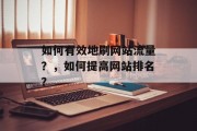 如何有效地刷网站流量？，如何提高网站排名？，如何有效提高网站流量及提升网站排名？