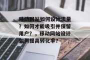 移动网站如何设计流量？如何才能吸引并保留用户？，移动网站设计如何提高转化率？，移动网站设计策略