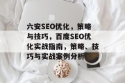 六安SEO优化，策略与技巧，百度SEO优化实战指南，策略、技巧与实战案例分析，百度SEO优化实战指南，策略、技巧与实战案例分析