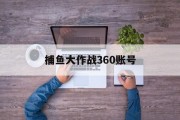 捕鱼大作战360账号