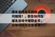 捕鱼游戏金币回收，如何赚钱？，教你如何在捕鱼游戏中赚取金币，攻略技巧与注意事项