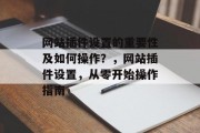 网站插件设置的重要性及如何操作？，网站插件设置，从零开始操作指南，网站插件设置，零基础操作指南