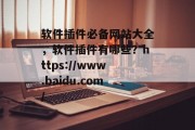 软件插件必备网站大全，软件插件有哪些？https://www.baidu.com/，软件插件大全