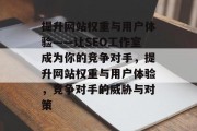 提升网站权重与用户体验——让SEO工作室成为你的竞争对手，提升网站权重与用户体验，竞争对手的威胁与对策