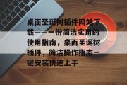 桌面圣诞树插件网站下载——一份简洁实用的使用指南，桌面圣诞树插件，简洁操作指南一键安装快速上手