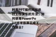 利用PPT插件网站进行工作演示的方法，如何使用PowerPoint将项目演示成工作演示？，制作精美的PowerPoint演示，用PPT插件网站轻松完成项目演示