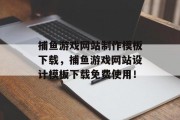 捕鱼游戏网站制作模板下载，捕鱼游戏网站设计模板下载免费使用！