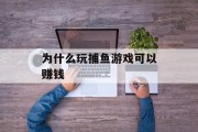 为什么玩捕鱼游戏可以赚钱