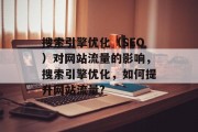 搜索引擎优化（SEO）对网站流量的影响，搜索引擎优化，如何提升网站流量?