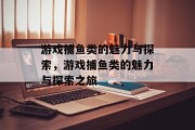 游戏捕鱼类的魅力与探索，游戏捕鱼类的魅力与探索之旅