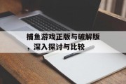 捕鱼游戏正版与破解版，深入探讨与比较