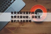 免费领取流量的网站，免费流量秘籍，获取流量的方法和策略