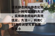 提高静态网站静态化效率，一种可实现的方法，实现静态网站的高效优化，方法一，利用CSS布局调整元素位置和大小，CSS布局调整元素位置与大小，提高静态网站优化效率的方法之一